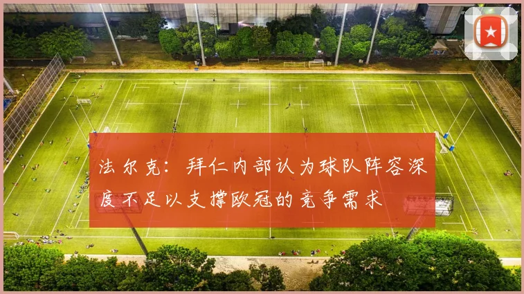 法尔克：拜仁内部认为球队阵容深度不足以支撑欧冠的竞争需求