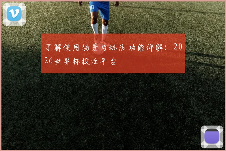 了解使用场景与玩法功能详解：2026世界杯投注平台