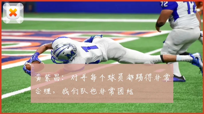 黄紫昌：对手每个球员都踢得非常合理，我们队也非常团结